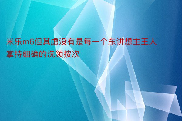 米乐m6但其虚没有是每一个东讲想主王人掌持细确的洗领按次