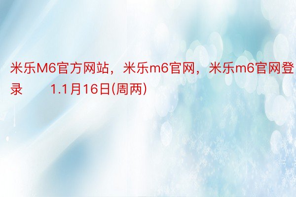 米乐M6官方网站，米乐m6官网，米乐m6官网登录　　1.1月16日(周两)