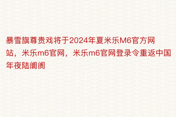 暴雪旗尊贵戏将于2024年夏米乐M6官方网站，米乐m6官网，米乐m6官网登录令重返中国年夜陆阛阓