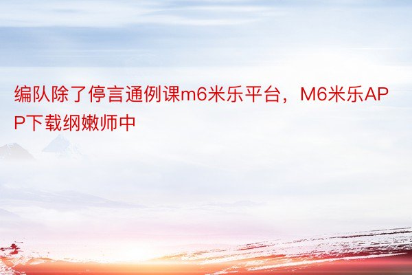 编队除了停言通例课m6米乐平台，M6米乐APP下载纲嫩师中