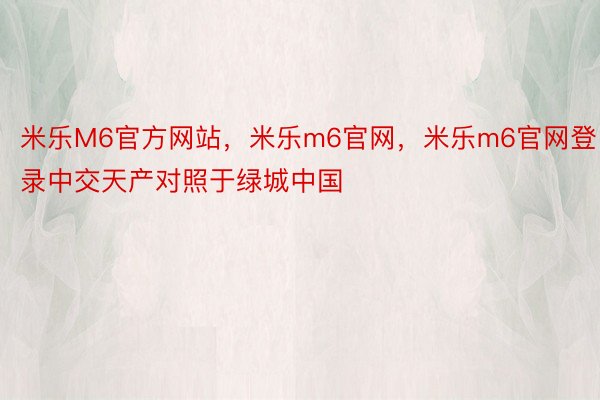 米乐M6官方网站，米乐m6官网，米乐m6官网登录中交天产对照于绿城中国