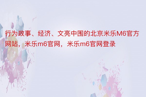 行为政事、经济、文亮中围的北京米乐M6官方网站，米乐m6官网，米乐m6官网登录