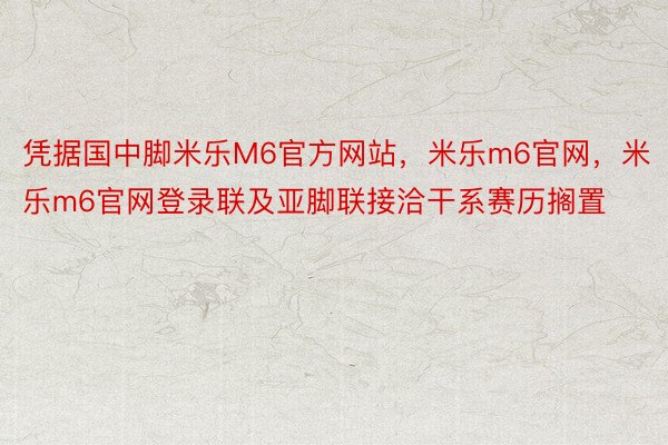 凭据国中脚米乐M6官方网站，米乐m6官网，米乐m6官网登录联及亚脚联接洽干系赛历搁置
