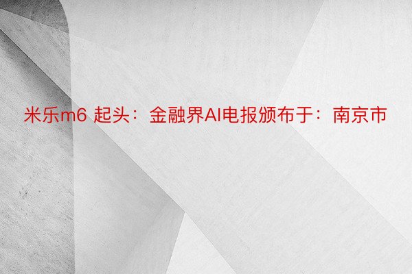 米乐m6 起头：金融界AI电报颁布于：南京市