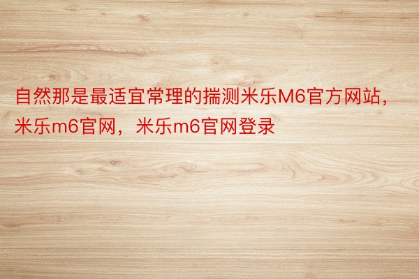 自然那是最适宜常理的揣测米乐M6官方网站，米乐m6官网，米乐m6官网登录