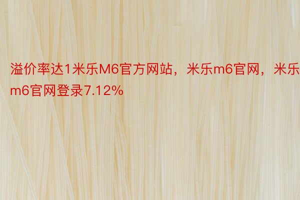 溢价率达1米乐M6官方网站，米乐m6官网，米乐m6官网登录7.12%