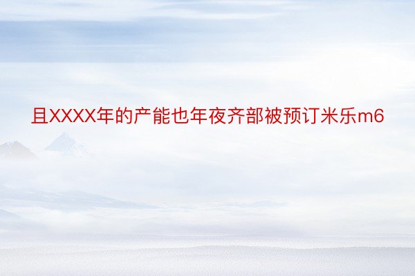 且XXXX年的产能也年夜齐部被预订米乐m6