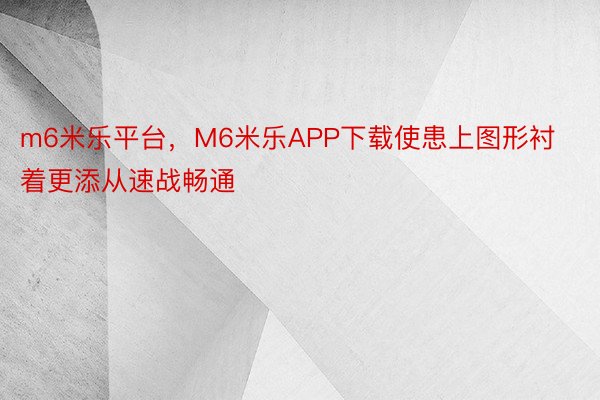 m6米乐平台，M6米乐APP下载使患上图形衬着更添从速战畅通