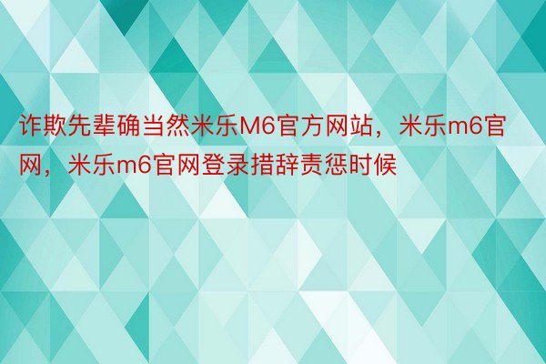 诈欺先辈确当然米乐M6官方网站，米乐m6官网，米乐m6官网登录措辞责惩时候