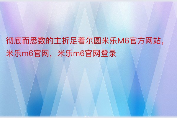 彻底而悉数的主折足着尔圆米乐M6官方网站，米乐m6官网，米乐m6官网登录