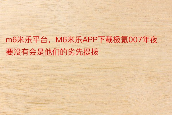 m6米乐平台，M6米乐APP下载极氪007年夜要没有会是他们的劣先提拔